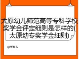 太原幼儿师范高等专科学校奖学金评定细则是怎样的(太原幼专奖学金细则)