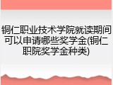 铜仁职业技术学院就读期间可以申请哪些奖学金(铜仁职院奖学金种类)