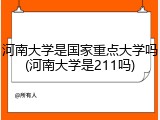 河南大学是国家重点大学吗(河南大学是211吗)