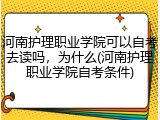 河南护理职业学院可以自考去读吗，为什么(河南护理职业学院自考条件)