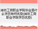 潍坊工商职业学院毕业是什么学历有何优势(潍坊工商职业学院学历优势)