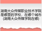 湖南大众传媒职业技术学院是哪里的学校，在哪个城市(湖南大众传媒学院在哪)