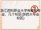 浙江药科职业大学有哪些专业，几个校区(浙药大专业校区)