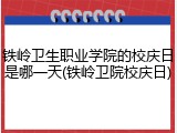 铁岭卫生职业学院的校庆日是哪一天(铁岭卫院校庆日)