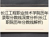 长江工程职业技术学院历年录取分数线深度分析(长江职院历年分数线解析)