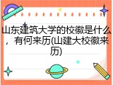 山东建筑大学的校徽是什么，有何来历(山建大校徽来历)