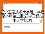 辽宁工程技术大学是一本还是本科第二批(辽宁工程技术大学批次)
