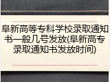 阜新高等专科学校录取通知书一般几号发放(阜新高专录取通知书发放时间)