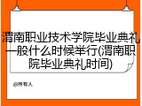 渭南职业技术学院毕业典礼一般什么时候举行(渭南职院毕业典礼时间)