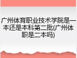 广州体育职业技术学院是一本还是本科第二批(广州体职是二本吗)