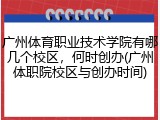 广州体育职业技术学院有哪几个校区，何时创办(广州体职院校区与创办时间)