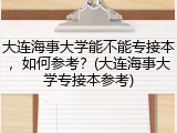 大连海事大学能不能专接本，如何参考？(大连海事大学专接本参考)