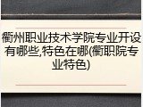 衢州职业技术学院专业开设有哪些,特色在哪(衢职院专业特色)