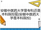 安徽中医药大学是专科还是本科院校呢(安徽中医药大学是本科院校)