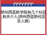郑州西亚斯学院有几个校区,有多少人(郑州西亚斯校区及人数)