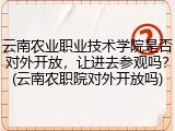 云南农业职业技术学院是否对外开放，让进去参观吗？(云南农职院对外开放吗)