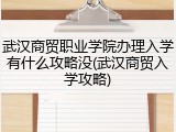 武汉商贸职业学院办理入学有什么攻略没(武汉商贸入学攻略)