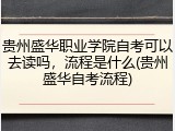 贵州盛华职业学院自考可以去读吗，流程是什么(贵州盛华自考流程)