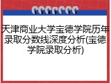 天津商业大学宝德学院历年录取分数线深度分析(宝德学院录取分析)