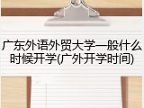 广东外语外贸大学一般什么时候开学(广外开学时间)