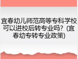 宜春幼儿师范高等专科学校可以进校后转专业吗？(宜春幼专转专业政策)