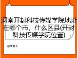 河南开封科技传媒学院地址在哪个市，什么区县(开封科技传媒学院位置)