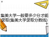 集美大学一般要多少分才能录取(集美大学录取分数线)