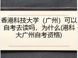 香港科技大学（广州）可以自考去读吗，为什么(港科大广州自考资格)