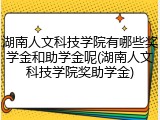 湖南人文科技学院有哪些奖学金和助学金呢(湖南人文科技学院奖助学金)