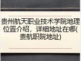 贵州航天职业技术学院地理位置介绍，详细地址在哪(贵航职院地址)