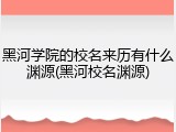 黑河学院的校名来历有什么渊源(黑河校名渊源)