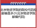 北京物资学院的院校代码和邮编是多少(北京物资学院邮编代码)