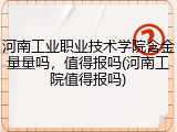 河南工业职业技术学院含金量量吗，值得报吗(河南工院值得报吗)