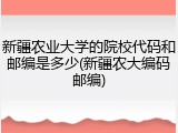 新疆农业大学的院校代码和邮编是多少(新疆农大编码邮编)