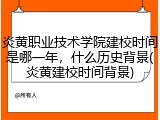 炎黄职业技术学院建校时间是哪一年，什么历史背景(炎黄建校时间背景)