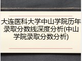 大连医科大学中山学院历年录取分数线深度分析(中山学院录取分数分析)