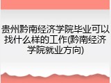 贵州黔南经济学院毕业可以找什么样的工作(黔南经济学院就业方向)