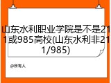 山东水利职业学院是不是211或985高校(山东水利非211/985)