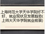 上海师范大学天华学院好不好，就业现状及发展趋势(上师大天华学院就业前景)