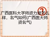 广西医科大学师资力量怎么样，名气如何(广西医大师资名气)