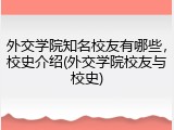 外交学院知名校友有哪些，校史介绍(外交学院校友与校史)