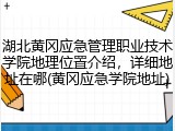 湖北黄冈应急管理职业技术学院地理位置介绍，详细地址在哪(黄冈应急学院地址)