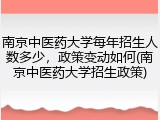 南京中医药大学每年招生人数多少，政策变动如何(南京中医药大学招生政策)