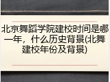北京舞蹈学院建校时间是哪一年，什么历史背景(北舞建校年份及背景)