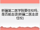 新疆第二医学院要住校吗，是否能走读(新疆二医走读住校)