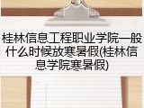 桂林信息工程职业学院一般什么时候放寒暑假(桂林信息学院寒暑假)