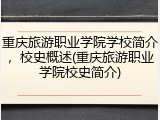 重庆旅游职业学院学校简介，校史概述(重庆旅游职业学院校史简介)