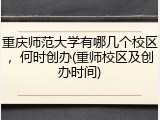 重庆师范大学有哪几个校区，何时创办(重师校区及创办时间)