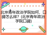 北京青年政治学院如何，口碑怎么样？(北京青年政治学院口碑)