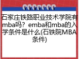 石家庄铁路职业技术学院有mba吗？emba和mba的入学条件是什么(石铁院MBA条件)